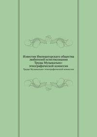Известия Императорскаго общества любителей естествознания. Труды Музыкально-этнографической комиссии