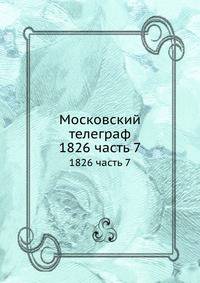 Московский телеграф. 1826 часть 7
