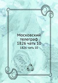 Московский телеграф. 1826 чать 10