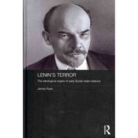 Lenin's Terror: The Ideological Origins of Early Soviet State Violence