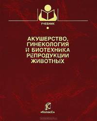 Акушерство, гинекология и биотехника репродукции животных. Учебник