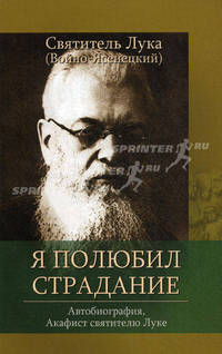 Я полюбил страдание. Автобиография. Акафист святителю Луке, исповеднику, Архиепископу Крымскому
