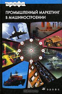 Промышленный маркетинг в машиностроении: Учебное пособие для вузов (Серия "Высшее образование")