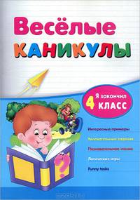 Веселые каникулы. Я закончил 4 класс. Интересные примеры. Увлекательные задания. Познавательное чтение. Логические игры. Funny tasks