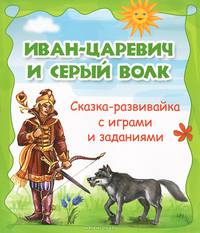 Иван-царевич и серый волк. Сказка-развивайка с играми и заданиями
