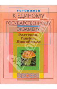 Готовимся к единому государственному экзамену. Биология. Растения. Грибы. Лишайники