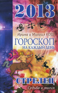 Звезды и судьбы. Стрелец. Гороскоп на каждый день. 2013 год