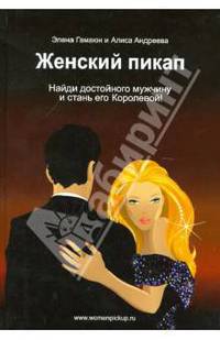 Женский пикап. Как найти достойного мужчину и стать его Королевой!