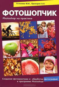 Фотошопчик. Photoshop на практике!. Создание фотомонтажа и обработка цифровых фотографий