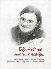 Обративший многих к правде. Воспоминания родных, друзей, духовных чад об иерее Данииле Сысоеве