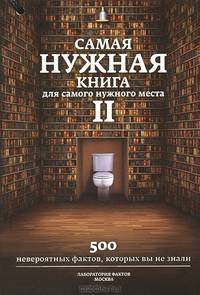 Самая нужная книга для самого нужного места. Книга 2. Еще 500 невероятных фактов, которых вы не знали. Лаборатория фактов