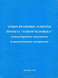 Этико-правовые аспекты проекта "Геном человека" (международные документы и аналитические материалы)