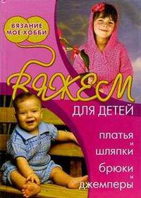 Вяжем для детей: платья и шляпки, брюки и джемперы