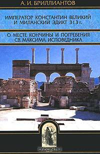 Император Константин Великий и Миланский эдикт 313 г. О месте кончины и погребения св. Максима Исповедника (Серия:'Библиотека христианской мысли. Исследования')