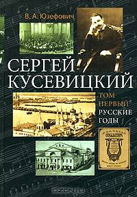 Сергей Кусевицкий. Русские годы. Том 1