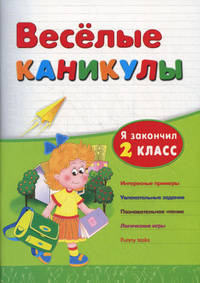 Веселые каникулы. Я закончил 2 класс. Интересные примеры. Увлекательные задания. Познавательное чтение. Логические игры. Funny tasks