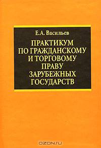 Практикум по гражданскому и торговому праву зарубежных государств. Гриф УМО по классическому университетскому образованию