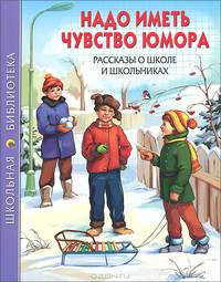 Надо иметь чувство юмора. Рассказы о школе и школьниках. Школьная библиотека