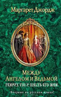 Между ангелом и ведьмой. Генрих VIII и шесть его жен. Автобиография Генриха VIII с комментариями его шута Уилла Сомерса