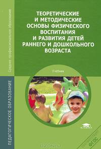 Теоретические и методические основы физического воспитания и развития детей раннего и дошкольного возраста. Учебник для ссузов