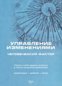 Управление изменениями: человеческий фактор. Сборник статей ведущих российских экспертов в области управления изменениями и руководителей практиков