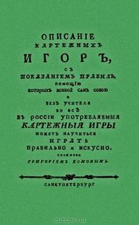 Описание картежных игр, с показанием правил, помощью которых всякий сам собою и без учителя во все в России употребляемые картежные игры может научиться играть правильно и искусно: в 2 частях