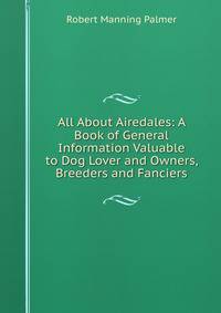 All About Airedales: A Book of General Information Valuable to Dog Lover and Owners, Breeders and Fanciers