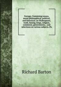 Farrago. Containing essays, moral philosophical, political, and historical: on Shakespeare, truth, boxing, kings, religion, commerce, governments, . and selections on various subjects. Pu