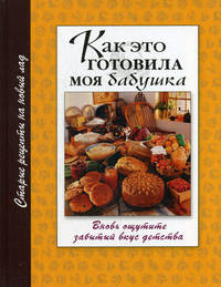 Как это готовила моя бабушка. Вновь ощутите забытый вкус детства