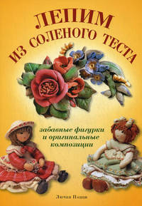 Лепим из соленого теста. Забавные фигурки и оригинальные композиции