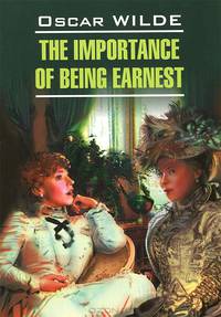 Как важно быть серьезным. Пьесы. The Importange of Being Earnest. Plays. Книга для чтения на английском языке