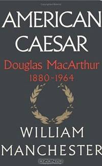American Caesar: Douglas MacArthur 1880 - 1964
