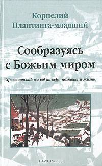 Сообразуясь с Божьим миром. Христианский взгляд на веру, познание и жизнь