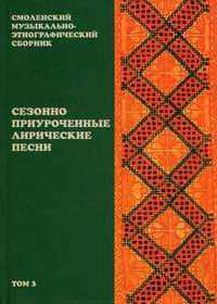 Смоленский музыкально-этнографический сборник. Том 3: Сезонно приуроченные лирические песни