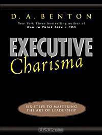 Executive Charisma: Six Steps to Mastering the Art of Leadership