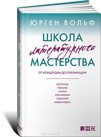 Школа литературного мастерства. От концепции до публикации. Рассказы, романы, статьи, нон-фикшн, сценарии, новые медиа
