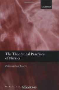 The Theoretical Practices of Physics: Philosophical Essays