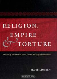 Religion, Empire, and Torture: The Case of Achaemenian Persia, with a Postscript on Abu Ghraib