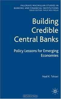 Building Credible Central Banks: Policy Lessons For Emerging Economies (Palgrave MacMillan Studies in Banking and Financial Institutions)