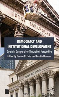 Democracy and Institutional Development: Spain in Comparative Theoretical Perspective