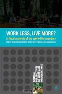 Work Less, Live More?: A Critical Analysis of the Work-Life Boundary (Critical Perspectives on Work and Organisations)