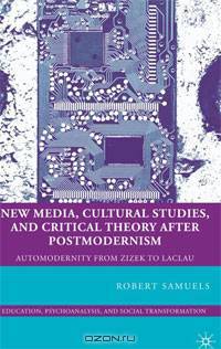 New Media, Cultural Studies, and Critical Theory after Postmodernism: Automodernity from Zizek to Laclau