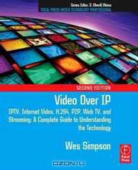 Video Over IP, Second Edition: IPTV, Internet Video, H.264, P2P, Web TV, and Streaming: A Complete Guide to Understanding the Technology (Focal Press Media Technology Professional Series)
