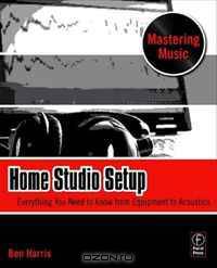 Home Studio Setup: Everything You Need to Know from Equipment to Acoustics (The Mastering Music Series)