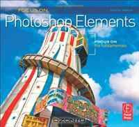 Focus On Photoshop Elements: Focus on the Fundamentals