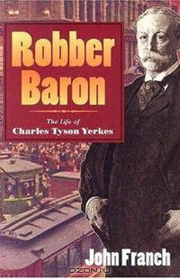 Robber Baron: The Life of Charles Tyson Yerkes