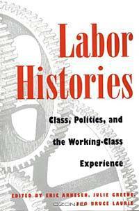 Labor Histories: Class, Politics, and the Working-Class Experience (The Working Class in American History)