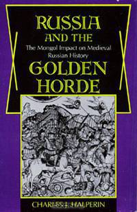 Russia and the Golden Horde: The Mongol Impact on Medieval Russian History