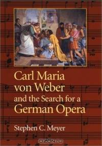 Carl Maria Von Weber and the Search for a German Opera