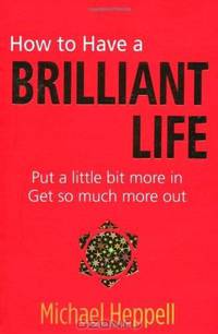 How to Have a Brilliant Life: Put a Little Bit More In. Get So Much More Out
